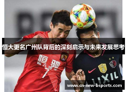 恒大更名广州队背后的深刻启示与未来发展思考
