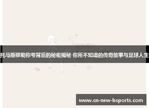 托马斯穆勒称号背后的秘密揭秘 你所不知道的传奇故事与足球人生