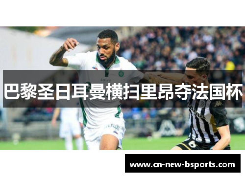 巴黎圣日耳曼横扫里昂夺法国杯