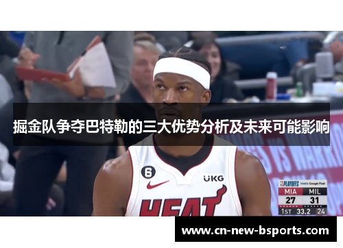 掘金队争夺巴特勒的三大优势分析及未来可能影响 掘金队争夺巴特勒的三大优势分析及未来可能影响