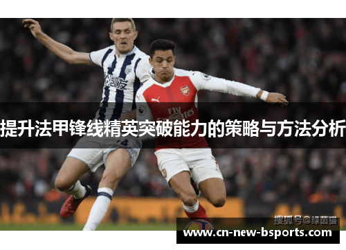 提升法甲锋线精英突破能力的策略与方法分析 提升法甲锋线精英突破能力的策略与方法分析