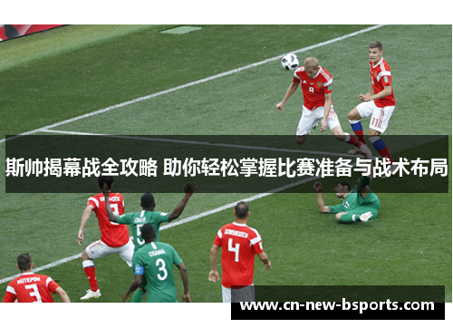 斯帅揭幕战全攻略 助你轻松掌握比赛准备与战术布局