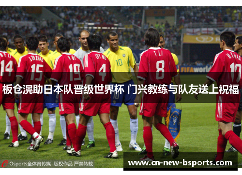 板仓滉助日本队晋级世界杯 门兴教练与队友送上祝福 板仓滉助日本队晋级世界杯 门兴教练与队友送上祝福