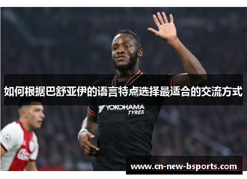 如何根据巴舒亚伊的语言特点选择最适合的交流方式 如何根据巴舒亚伊的语言特点选择最适合的交流方式