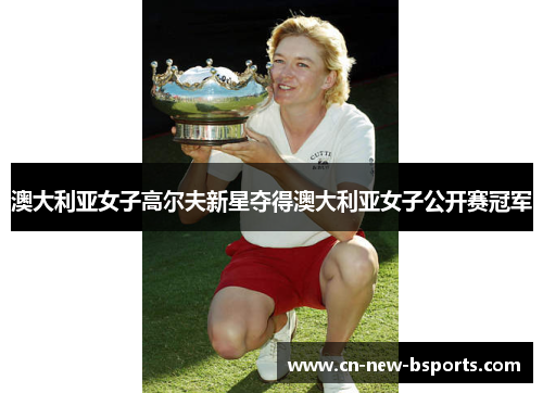 澳大利亚女子高尔夫新星夺得澳大利亚女子公开赛冠军