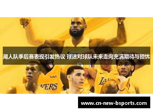 湖人队季后赛表现引发热议 球迷对球队未来走向充满期待与担忧
