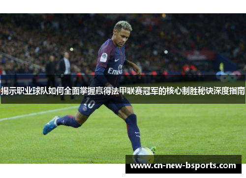 揭示职业球队如何全面掌握赢得法甲联赛冠军的核心制胜秘诀深度指南 揭示职业球队如何全面掌握赢得法甲联赛冠军的核心制胜秘诀深度指南