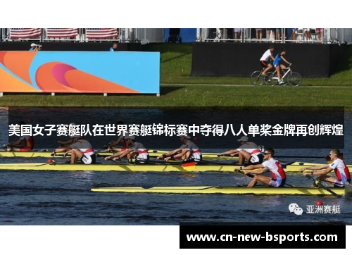 美国女子赛艇队在世界赛艇锦标赛中夺得八人单桨金牌再创辉煌