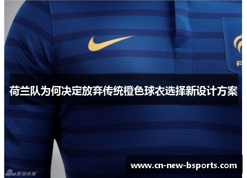 荷兰队为何决定放弃传统橙色球衣选择新设计方案 荷兰队为何决定放弃传统橙色球衣选择新设计方案