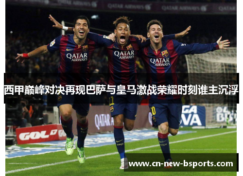 西甲巅峰对决再现巴萨与皇马激战荣耀时刻谁主沉浮 西甲巅峰对决再现巴萨与皇马激战荣耀时刻谁主沉浮