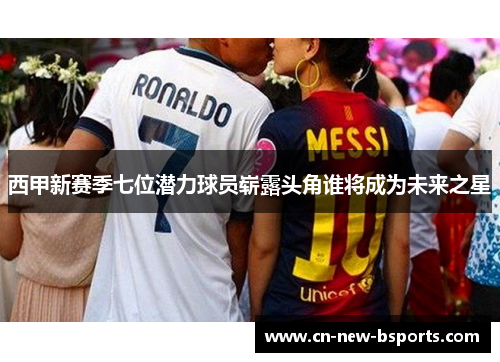 西甲新赛季七位潜力球员崭露头角谁将成为未来之星 西甲新赛季七位潜力球员崭露头角谁将成为未来之星