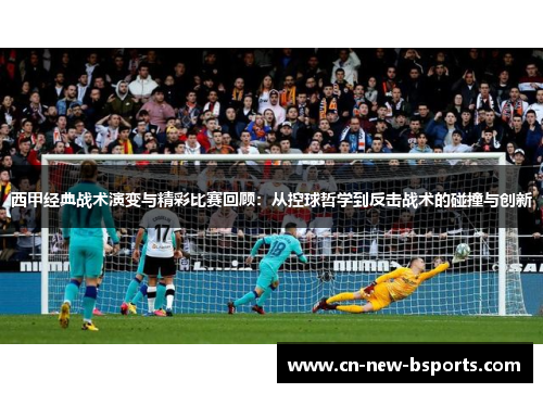 西甲经典战术演变与精彩比赛回顾：从控球哲学到反击战术的碰撞与创新