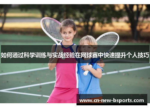 如何通过科学训练与实战经验在网球赛中快速提升个人技巧