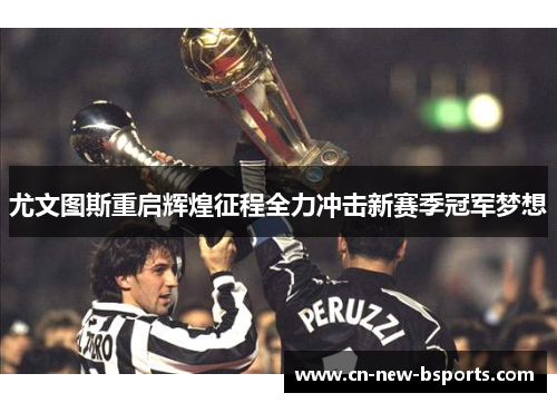 尤文图斯重启辉煌征程全力冲击新赛季冠军梦想