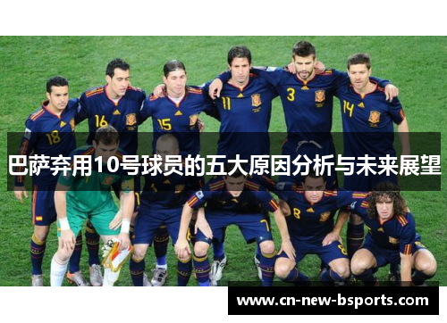 巴萨弃用10号球员的五大原因分析与未来展望 巴萨弃用10号球员的五大原因分析与未来展望