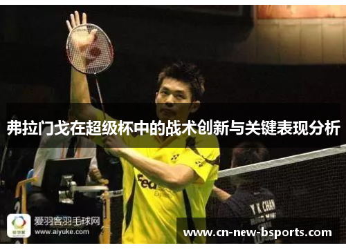 弗拉门戈在超级杯中的战术创新与关键表现分析