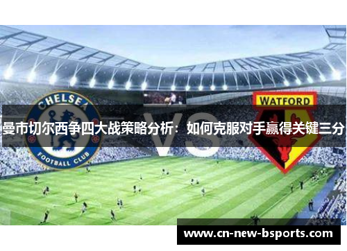曼市切尔西争四大战策略分析：如何克服对手赢得关键三分