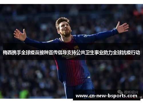 梅西携手全球疫苗接种宣传倡导支持公共卫生事业助力全球抗疫行动