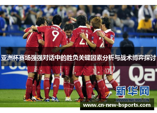 亚洲杯赛场强强对话中的胜负关键因素分析与战术博弈探讨