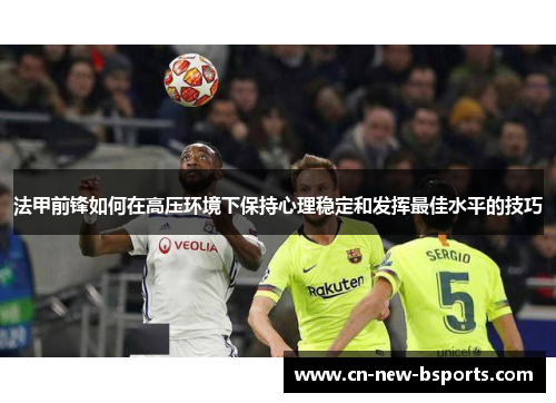 法甲前锋如何在高压环境下保持心理稳定和发挥最佳水平的技巧