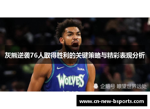 灰熊逆袭76人取得胜利的关键策略与精彩表现分析