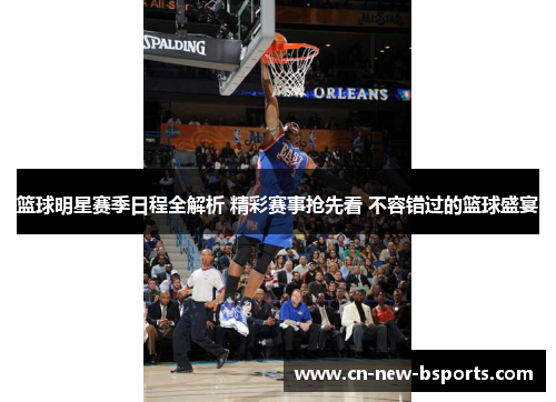 篮球明星赛季日程全解析 精彩赛事抢先看 不容错过的篮球盛宴