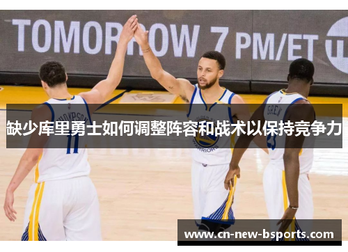 缺少库里勇士如何调整阵容和战术以保持竞争力