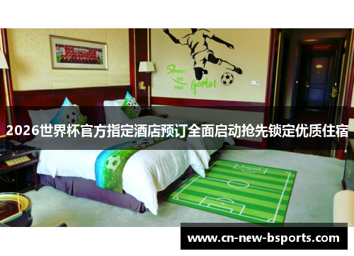 2026世界杯官方指定酒店预订全面启动抢先锁定优质住宿