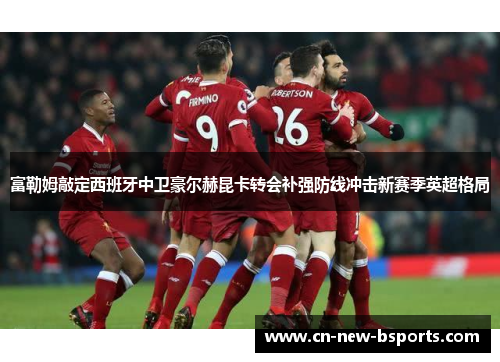 富勒姆敲定西班牙中卫豪尔赫昆卡转会补强防线冲击新赛季英超格局