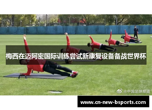 梅西在迈阿密国际训练尝试新康复设备备战世界杯 梅西在迈阿密国际训练尝试新康复设备备战世界杯