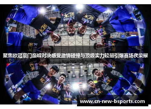 聚焦欧冠豪门巅峰对决感受激情碰撞与顶级实力较量引爆赛场夜荣耀 聚焦欧冠豪门巅峰对决感受激情碰撞与顶级实力较量引爆赛场夜荣耀