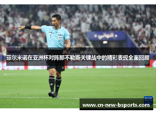 菲尔米诺在亚洲杯对阵那不勒斯关键战中的精彩表现全面回顾