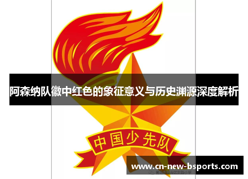阿森纳队徽中红色的象征意义与历史渊源深度解析