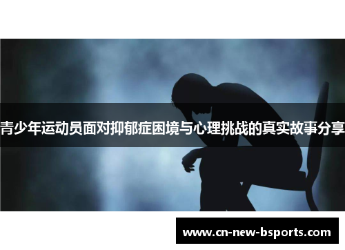 青少年运动员面对抑郁症困境与心理挑战的真实故事分享 青少年运动员面对抑郁症困境与心理挑战的真实故事分享