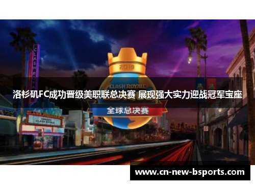 洛杉矶FC成功晋级美职联总决赛 展现强大实力迎战冠军宝座 洛杉矶FC成功晋级美职联总决赛 展现强大实力迎战冠军宝座